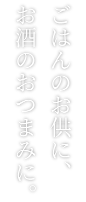 ごはんのお供にお酒のお供に